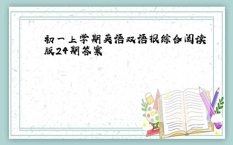 初一上学期英语双语报综合阅读版24期答案