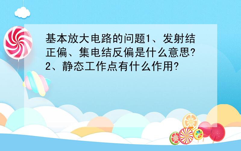 基本放大电路的问题1、发射结正偏、集电结反偏是什么意思?2、静态工作点有什么作用?