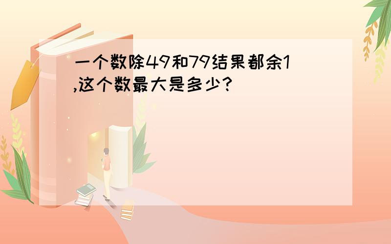 一个数除49和79结果都余1,这个数最大是多少?