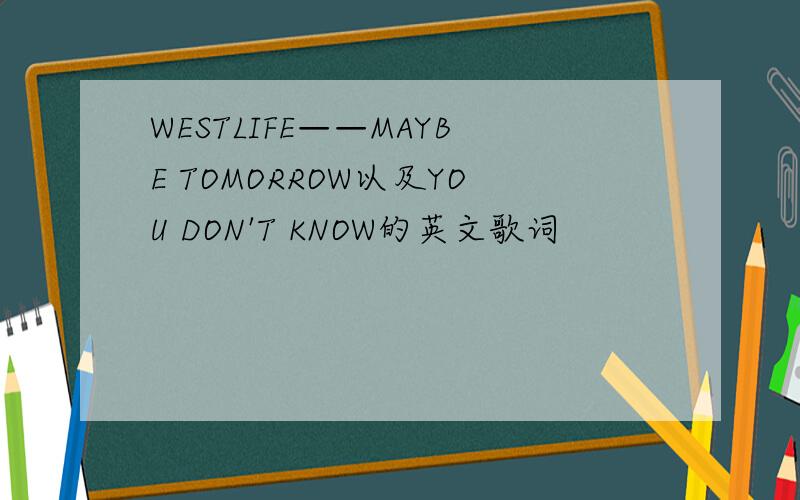 WESTLIFE——MAYBE TOMORROW以及YOU DON'T KNOW的英文歌词