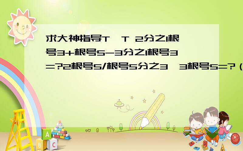 求大神指导T^T 2分之1根号3+根号5-3分之1根号3=?2根号5/根号5分之3×3根号5=?（2根号2+3分之根号2