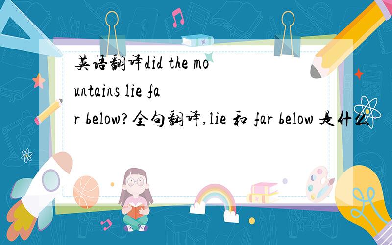 英语翻译did the mountains lie far below?全句翻译,lie 和 far below 是什么