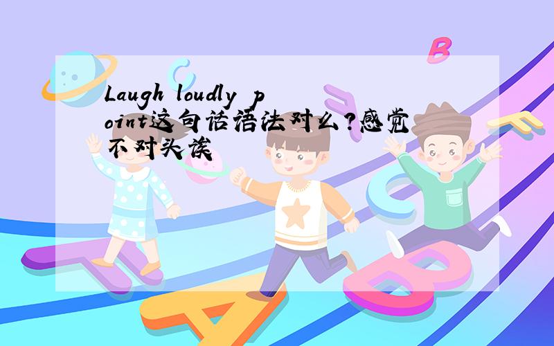 Laugh loudly point这句话语法对么?感觉不对头诶