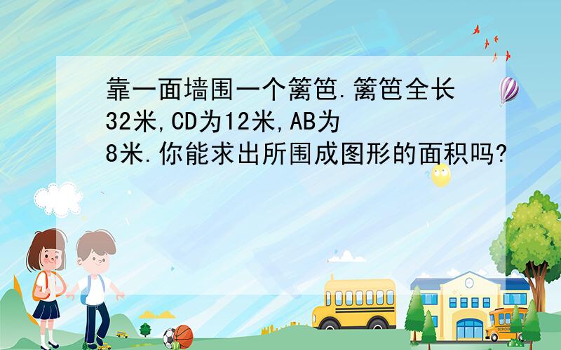 靠一面墙围一个篱笆.篱笆全长32米,CD为12米,AB为8米.你能求出所围成图形的面积吗?