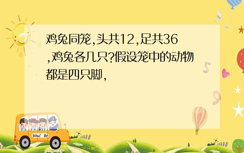 鸡兔同笼,头共12,足共36,鸡兔各几只?假设笼中的动物都是四只脚,