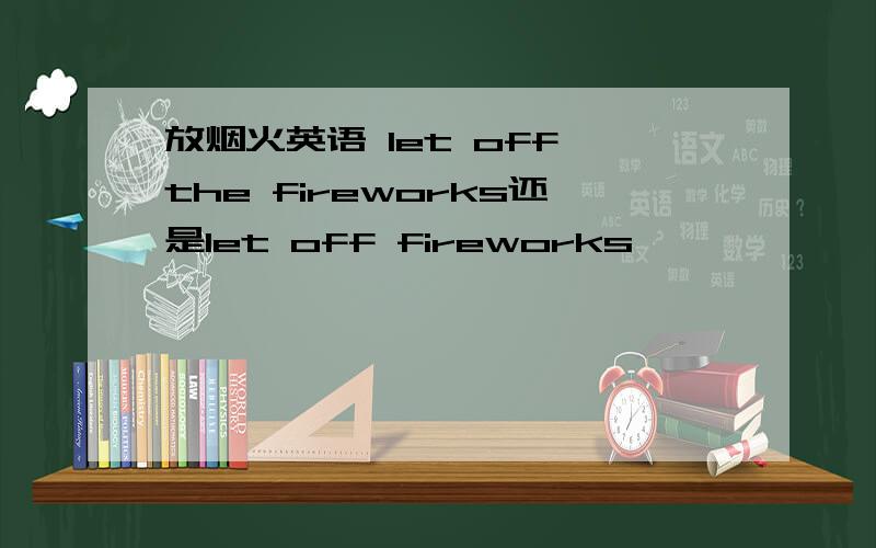 放烟火英语 let off the fireworks还是let off fireworks