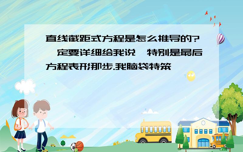 直线截距式方程是怎么推导的?一定要详细给我说,特别是最后方程表形那步.我脑袋特笨