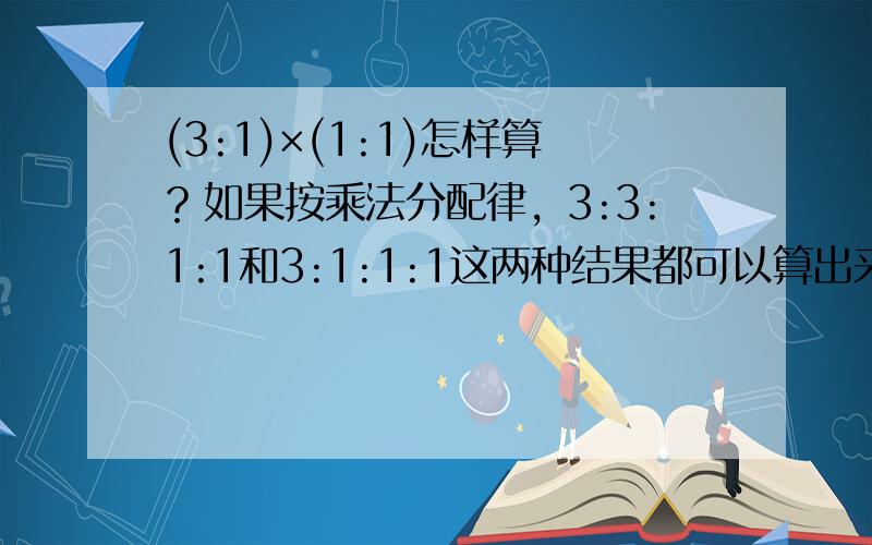 (3:1)×(1:1)怎样算？如果按乘法分配律，3:3:1:1和3:1:1:1这两种结果都可以算出来。