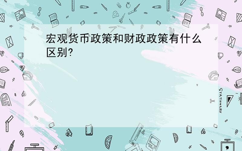 宏观货币政策和财政政策有什么区别?