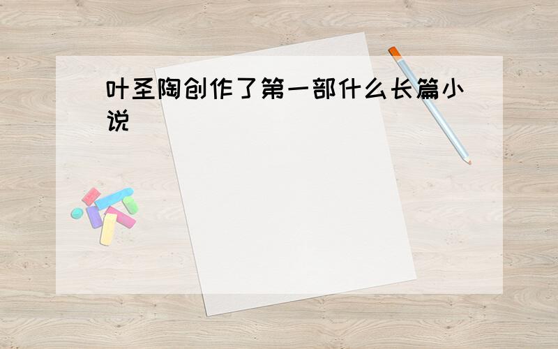 叶圣陶创作了第一部什么长篇小说