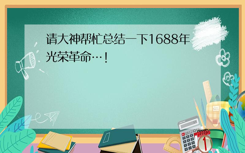 请大神帮忙总结一下1688年光荣革命…!