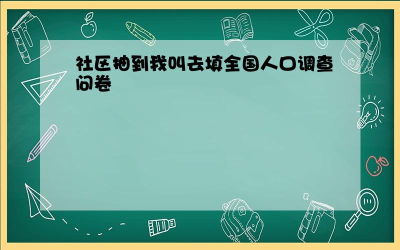 社区抽到我叫去填全国人口调查问卷