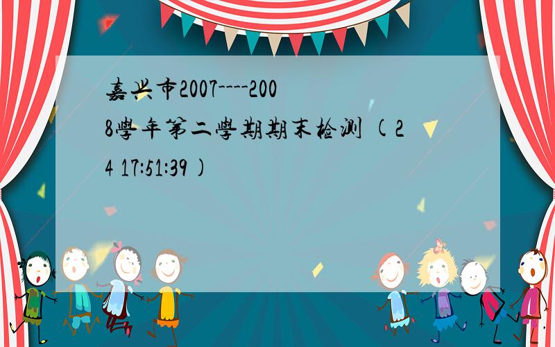 嘉兴市2007----2008学年第二学期期末检测 (24 17:51:39)