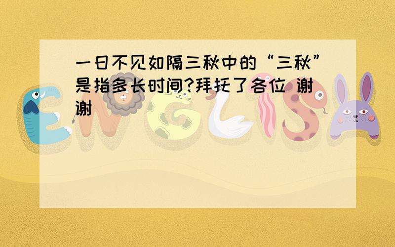 一日不见如隔三秋中的“三秋”是指多长时间?拜托了各位 谢谢