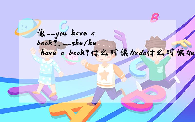 像__you have a book?,__she/he have a book?什么时候加do什么时候加does?