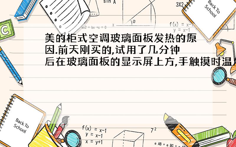 美的柜式空调玻璃面板发热的原因.前天刚买的,试用了几分钟后在玻璃面板的显示屏上方,手触摸时温度很高