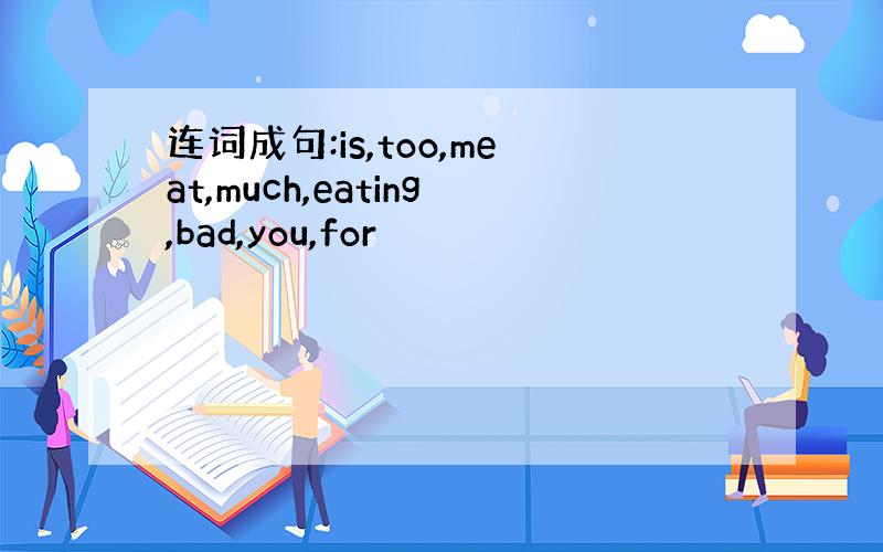 连词成句:is,too,meat,much,eating,bad,you,for