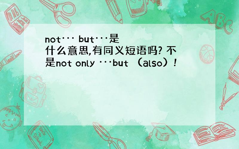 not··· but···是什么意思,有同义短语吗? 不是not only ···but （also）!