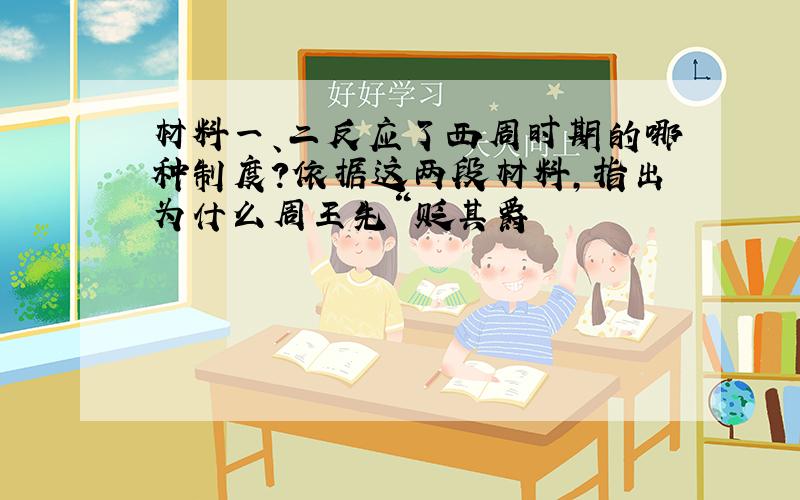 材料一、二反应了西周时期的哪种制度?依据这两段材料,指出为什么周王先“贬其爵