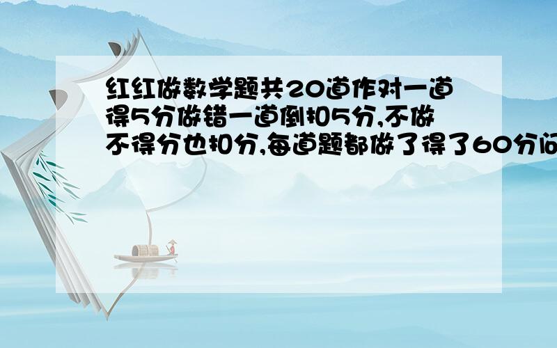 红红做数学题共20道作对一道得5分做错一道倒扣5分,不做不得分也扣分,每道题都做了得了60分问做对了几道?