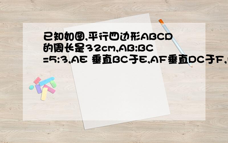 已知如图,平行四边形ABCD的周长是32cm,AB:BC=5:3,AE 垂直BC于E,AF垂直DC于F,角EAF=2角C