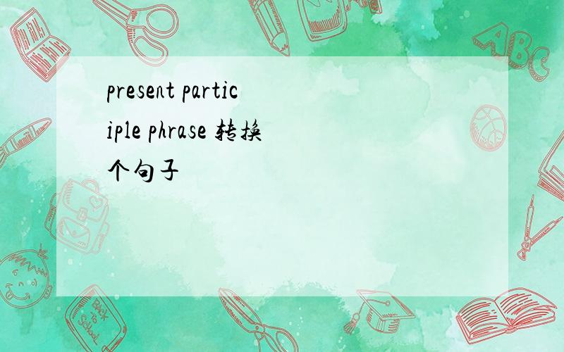 present participle phrase 转换个句子