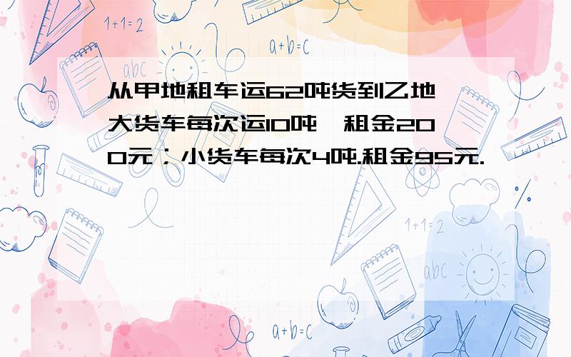 从甲地租车运62吨货到乙地,大货车每次运10吨,租金200元；小货车每次4吨.租金95元.