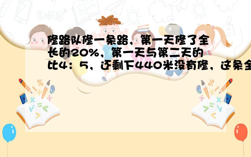 修路队修一条路，第一天修了全长的20%，第一天与第二天的比4：5，还剩下440米没有修，这条全长是多少米？