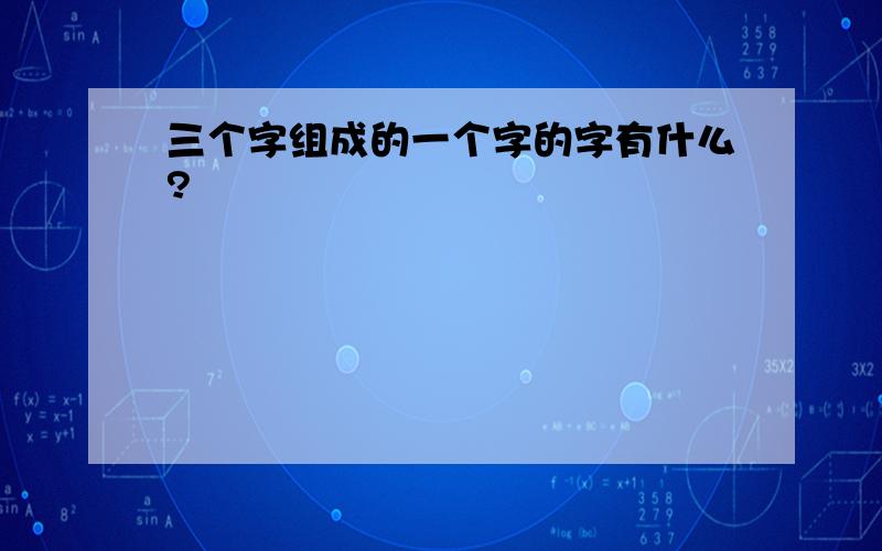 三个字组成的一个字的字有什么?