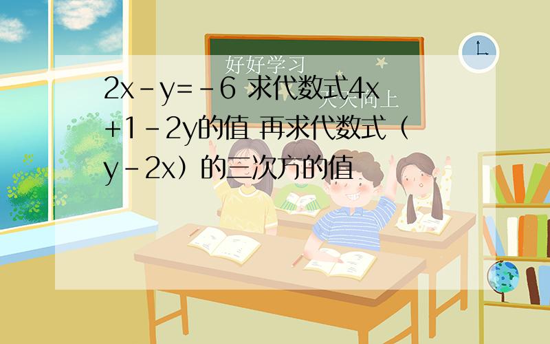 2x-y=-6 求代数式4x+1-2y的值 再求代数式（y-2x）的三次方的值