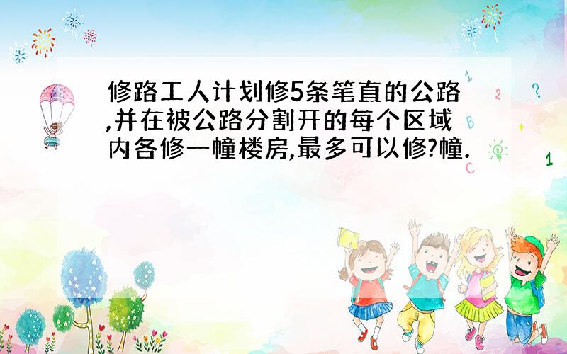 修路工人计划修5条笔直的公路,并在被公路分割开的每个区域内各修一幢楼房,最多可以修?幢.