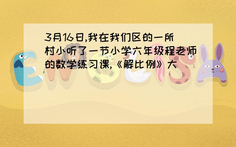 3月16日,我在我们区的一所村小听了一节小学六年级程老师的数学练习课,《解比例》大