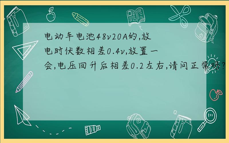 电动车电池48v20A的,放电时伏数相差0.4v,放置一会,电压回升后相差0.2左右,请问正常吗?