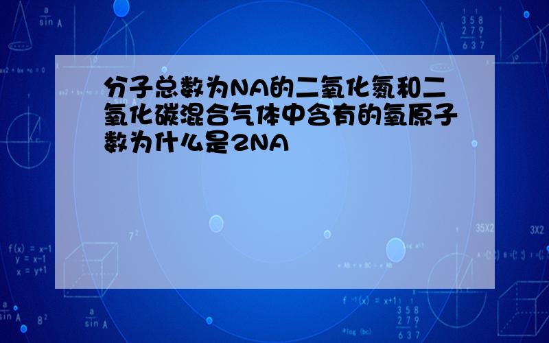 分子总数为NA的二氧化氮和二氧化碳混合气体中含有的氧原子数为什么是2NA