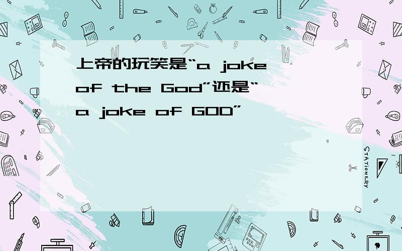 上帝的玩笑是“a joke of the God”还是“a joke of GOD”