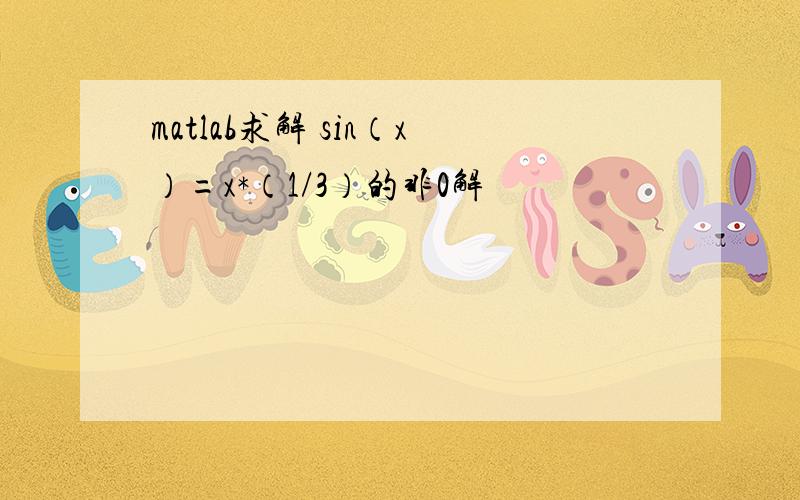 matlab求解 sin（x）=x*（1/3）的非0解