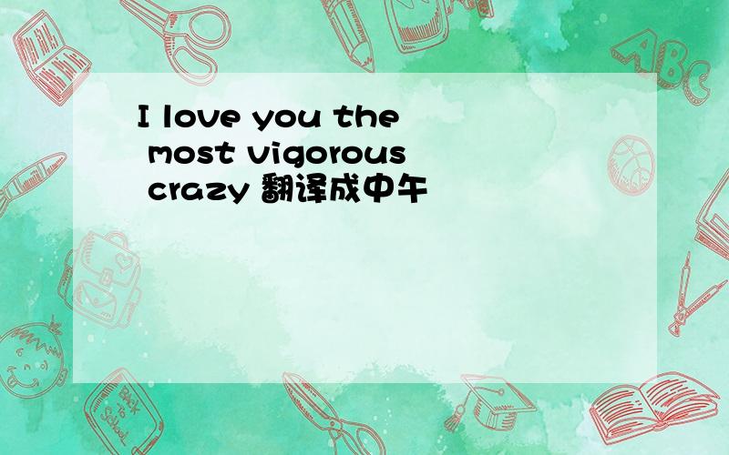 I love you the most vigorous crazy 翻译成中午