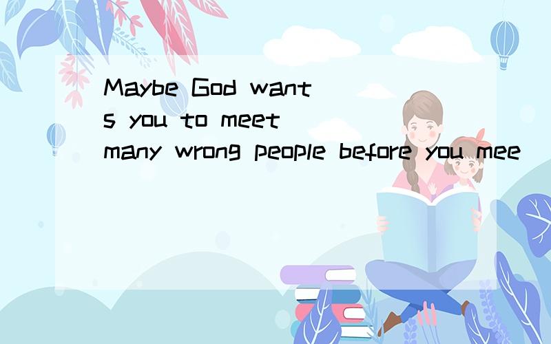 Maybe God wants you to meet many wrong people before you mee