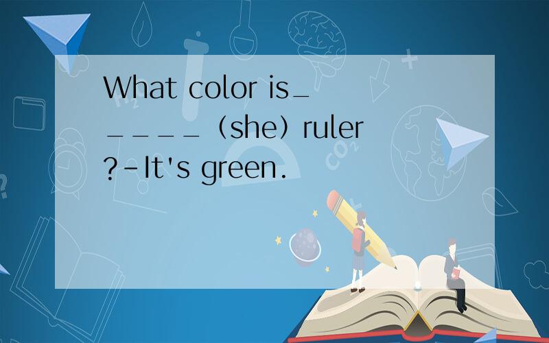 What color is_____（she）ruler?－It's green.