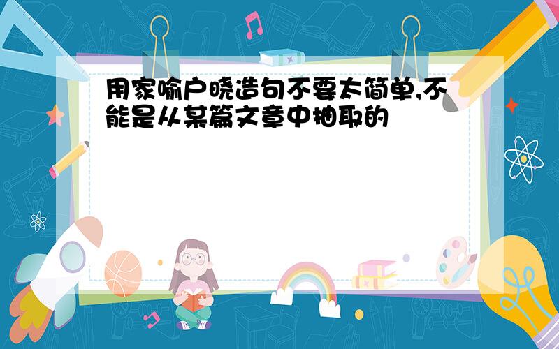 用家喻户晓造句不要太简单,不能是从某篇文章中抽取的