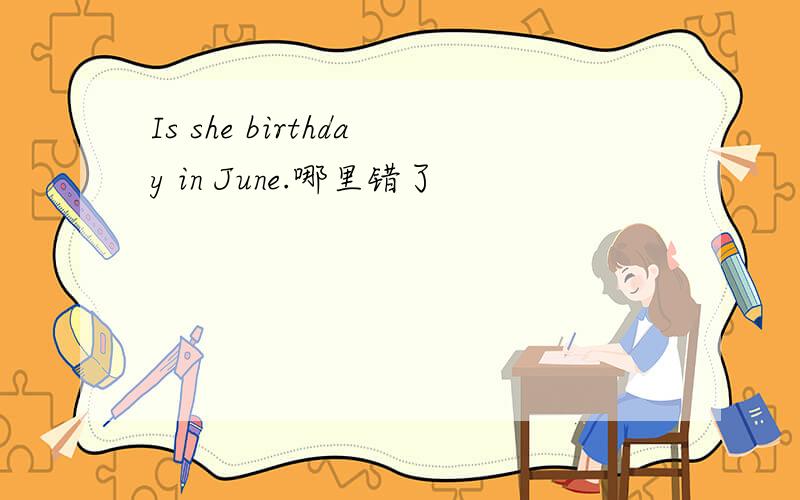 Is she birthday in June.哪里错了