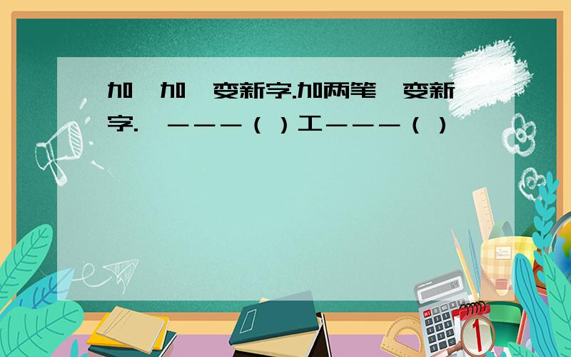 加一加,变新字.加两笔,变新字.喵－－－（）工－－－（）