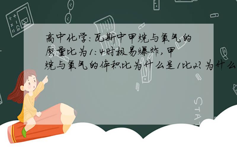 高中化学：瓦斯中甲烷与氧气的质量比为1:4时极易爆炸,甲烷与氧气的体积比为什么是1比2?为什么?