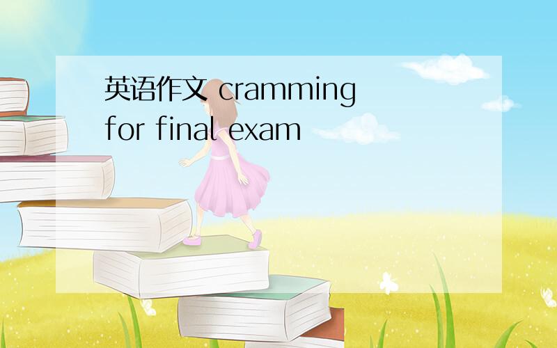 英语作文 cramming for final exam