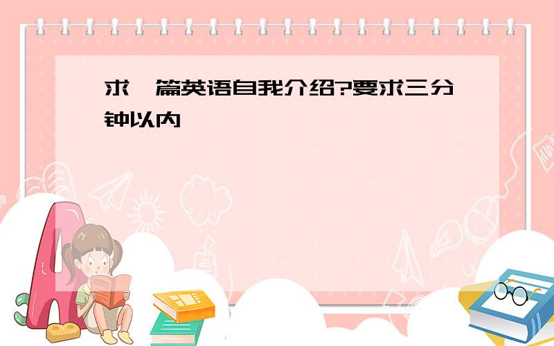 求一篇英语自我介绍?要求三分钟以内…