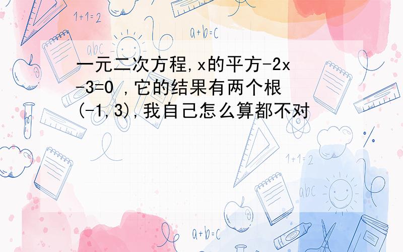 一元二次方程,x的平方-2x-3=0 ,它的结果有两个根(-1,3),我自己怎么算都不对