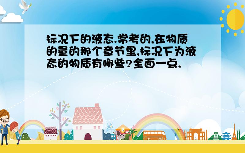 标况下的液态.常考的,在物质的量的那个章节里,标况下为液态的物质有哪些?全面一点,