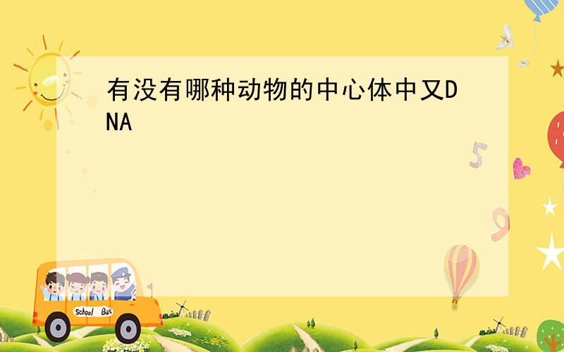 有没有哪种动物的中心体中又DNA