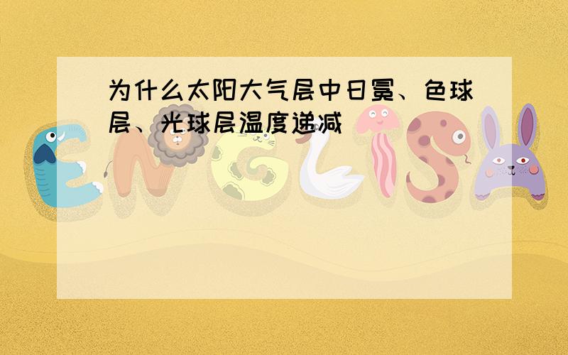 为什么太阳大气层中日冕、色球层、光球层温度递减