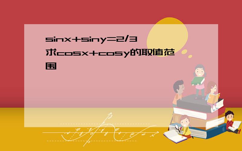 sinx+siny=2/3 求cosx+cosy的取值范围